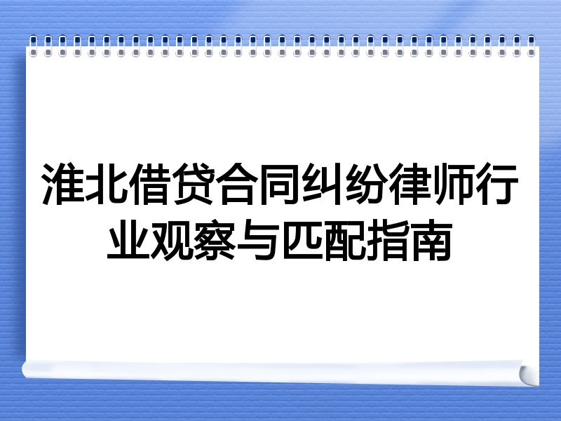 淮北借贷合同纠纷律师行业观察与匹配指南