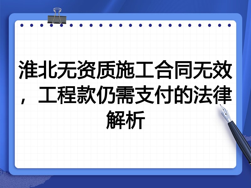 淮北无资质施工合同无效,工程款仍需支付的法律解析