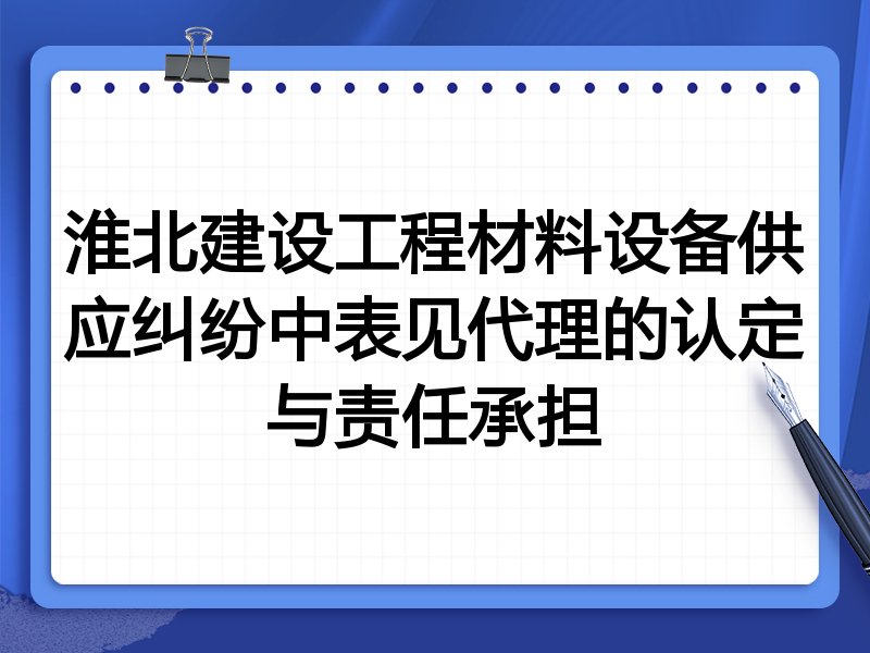 淮北建设工程材料设备供应纠纷中表见代理的认定与责任承担