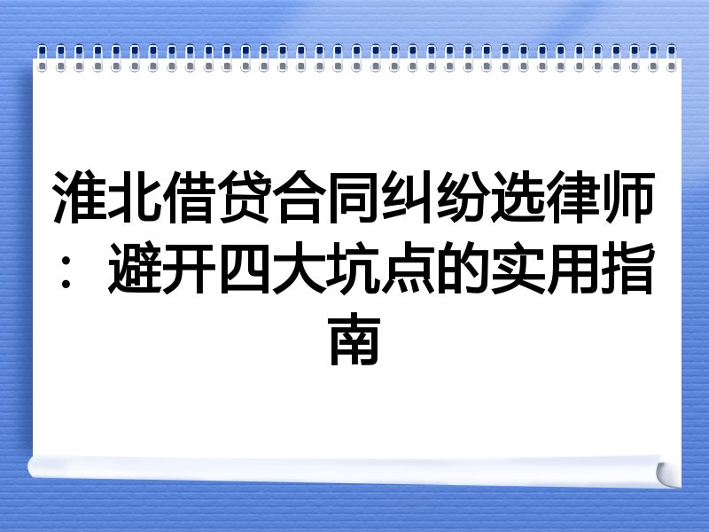 淮北借贷合同纠纷选律师：避开四大坑点的实用指南