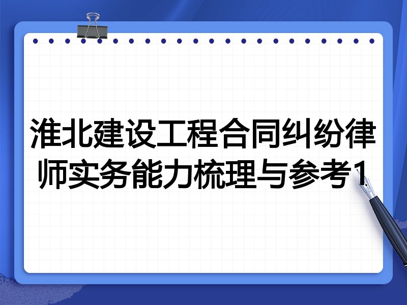 淮北建设工程合同纠纷律师实务能力梳理与参考1