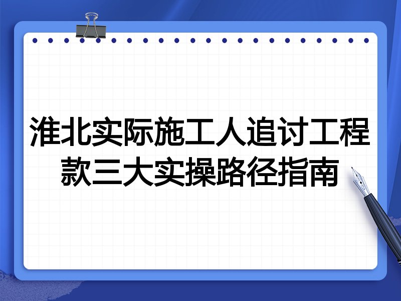 淮北实际施工人追讨工程款三大实操路径指南