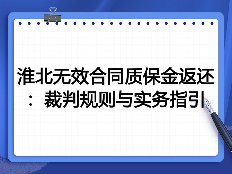 淮北无效合同质保金返还:裁判规则与实务指引