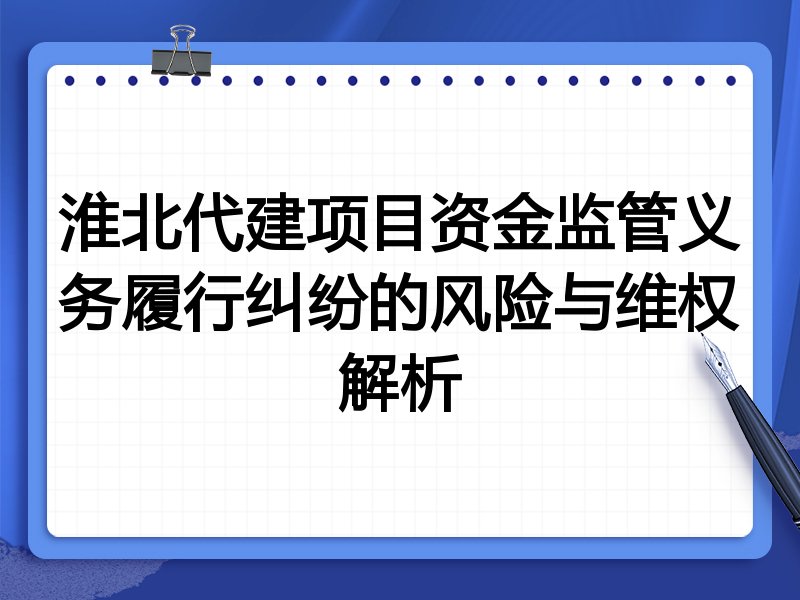 淮北代建项目资金监管义务履行纠纷的风险与维权解析