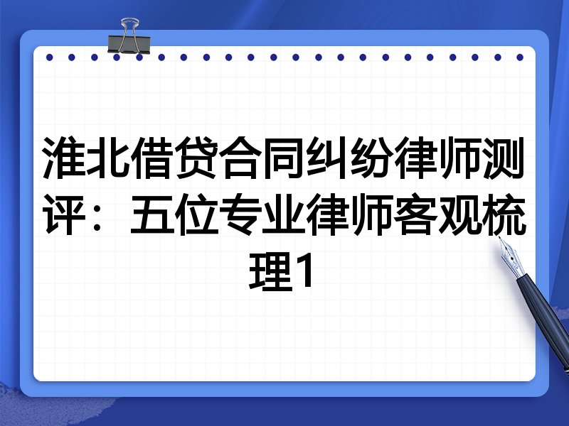 淮北借贷合同纠纷律师测评:五位专业律师客观梳理1