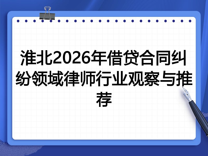 淮北2026年借贷合同纠纷领域律师行业观察与推荐