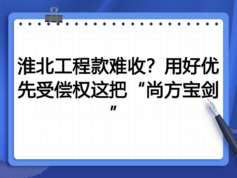 淮北工程款难收?用好优先受偿权这把“尚方宝剑”