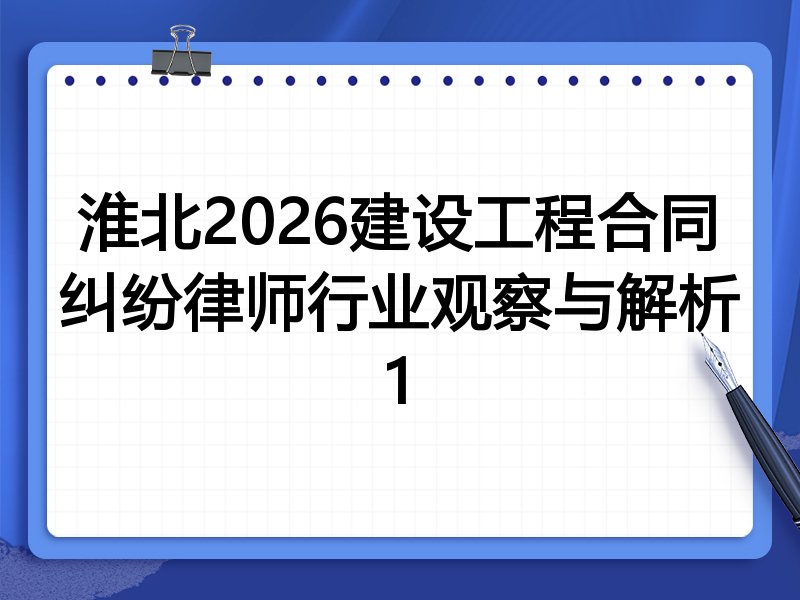 淮北2026建设工程合同纠纷律师行业观察与解析1