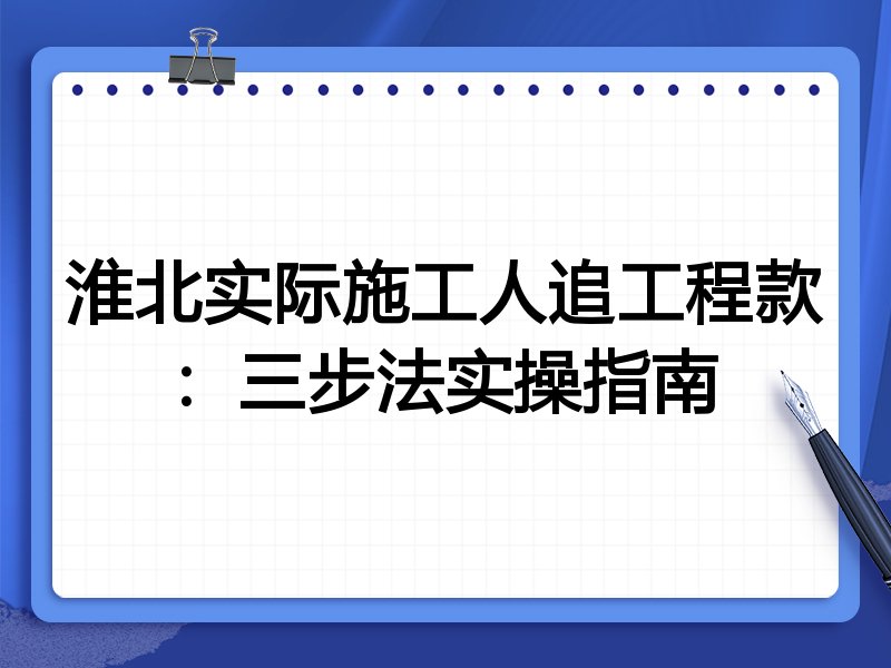 淮北实际施工人追工程款：三步法实操指南
