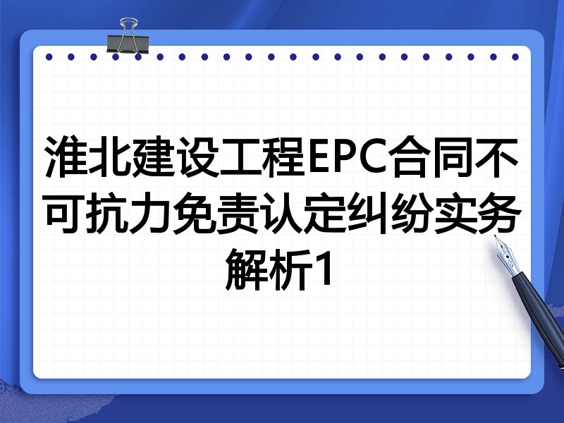 淮北建设工程EPC合同不可抗力免责认定纠纷实务解析1