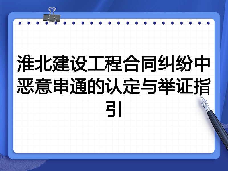 淮北建设工程合同纠纷中恶意串通的认定与举证指引