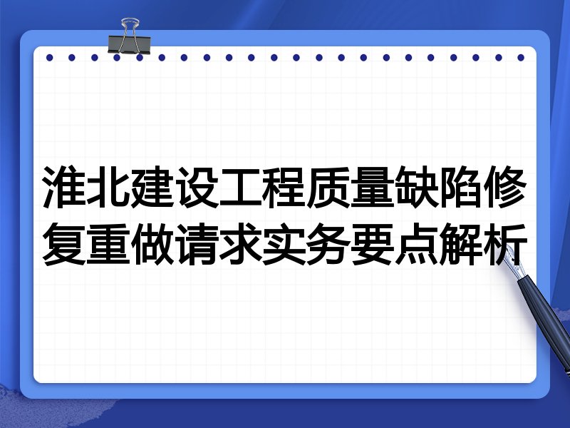 淮北建设工程质量缺陷修复重做请求实务要点解析
