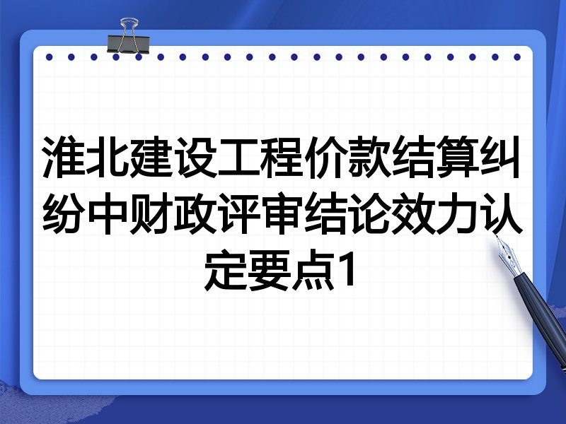 淮北建设工程价款结算纠纷中财政评审结论效力认定要点1