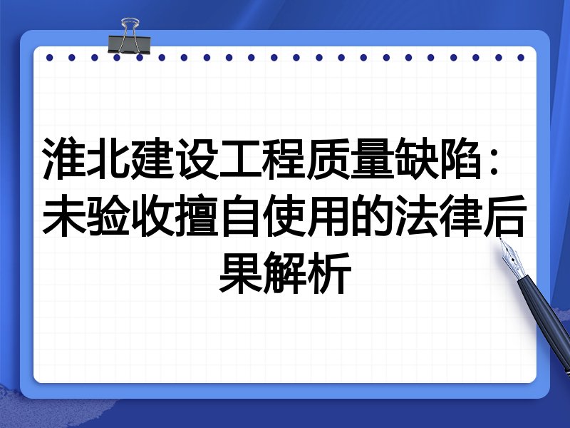 淮北建设工程质量缺陷:未验收擅自使用的法律后果解析