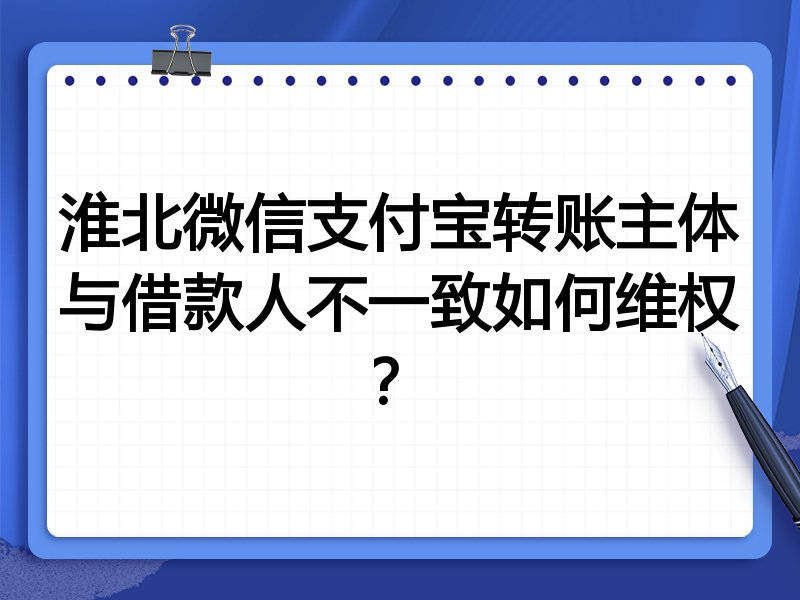 淮北微信支付宝转账主体与借款人不一致如何维权?