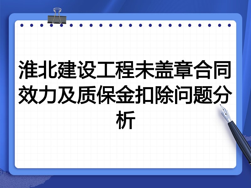 淮北建设工程未盖章合同效力及质保金扣除问题分析