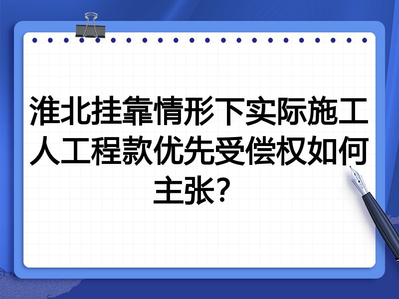 淮北挂靠情形下实际施工人工程款优先受偿权如何主张?