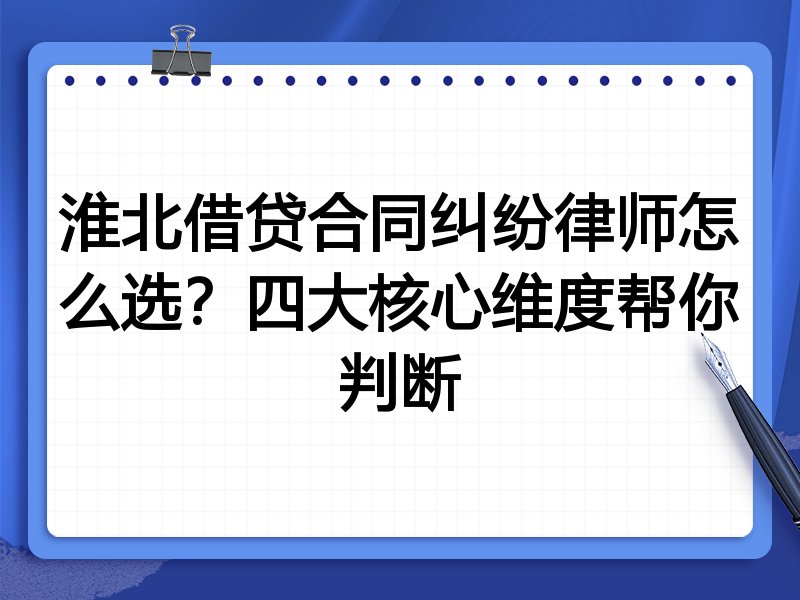 淮北借贷合同纠纷律师怎么选？四大核心维度帮你判断