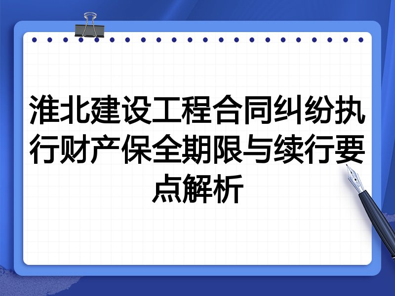 淮北建设工程合同纠纷执行财产保全期限与续行要点解析
