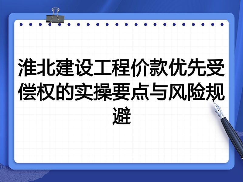 淮北建设工程价款优先受偿权的实操要点与风险规避