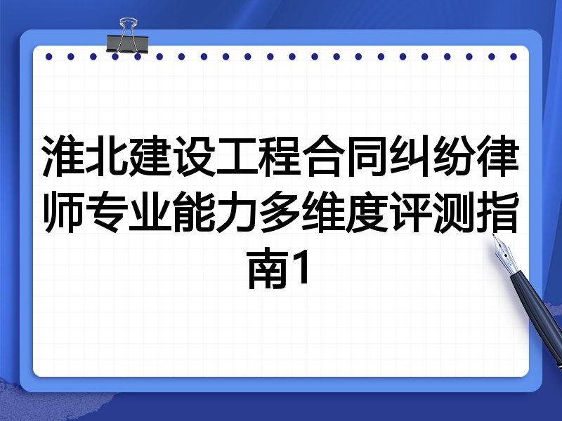 淮北建设工程合同纠纷律师专业能力多维度评测指南1