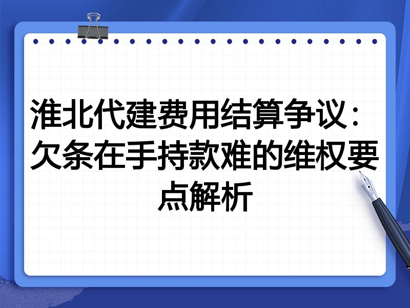 淮北代建费用结算争议:欠条在手持款难的维权要点解析