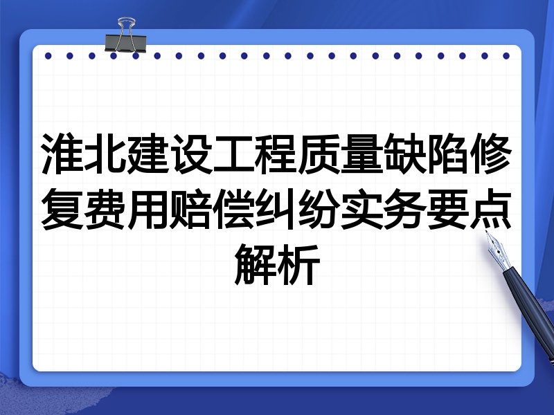 淮北建设工程质量缺陷修复费用赔偿纠纷实务要点解析