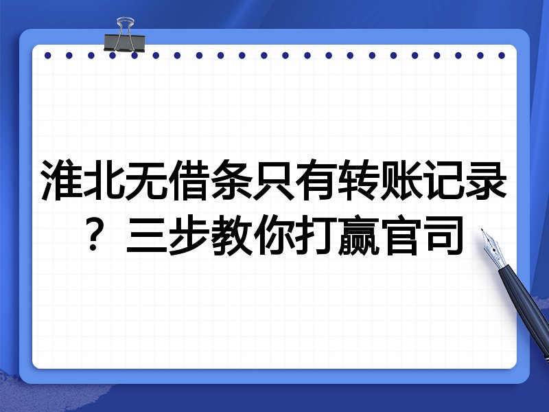淮北无借条只有转账记录?三步教你打赢官司