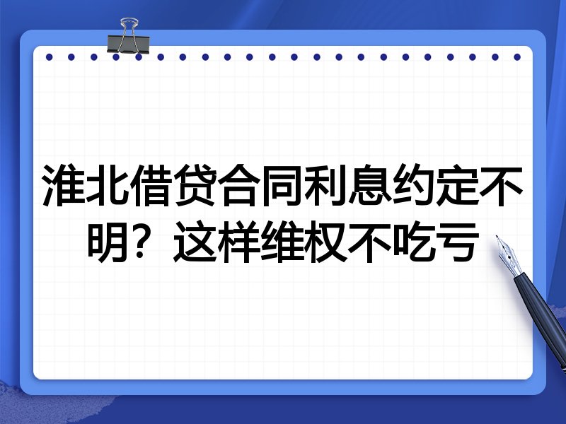 淮北借贷合同利息约定不明?这样维权不吃亏