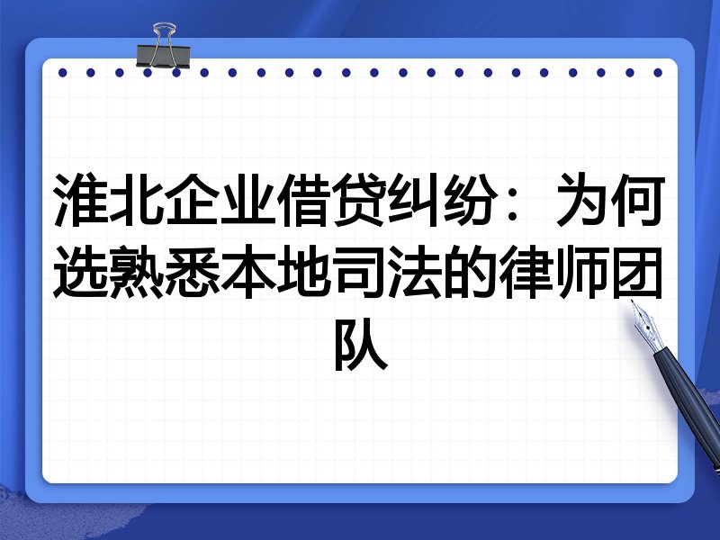 淮北企业借贷纠纷：为何选熟悉本地司法的律师团队