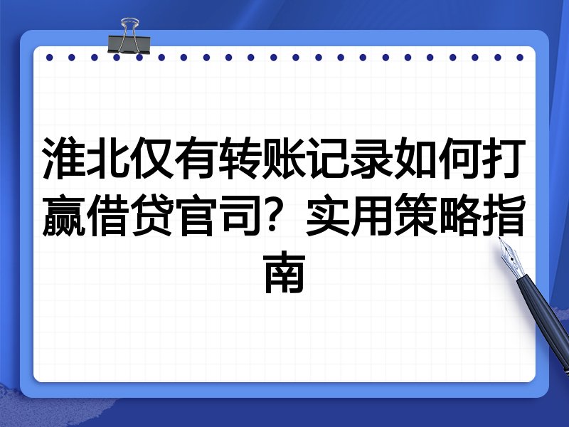 淮北仅有转账记录如何打赢借贷官司？实用策略指南