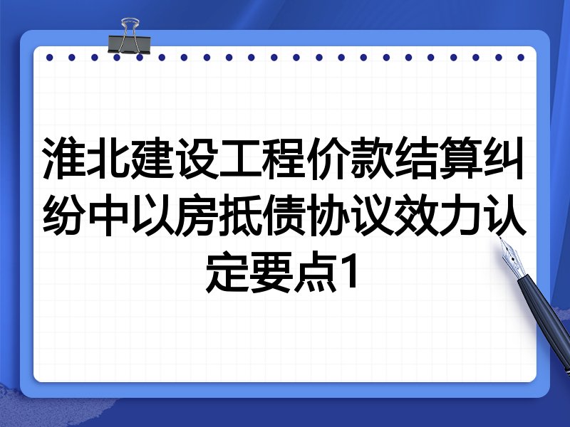 淮北建设工程价款结算纠纷中以房抵债协议效力认定要点1