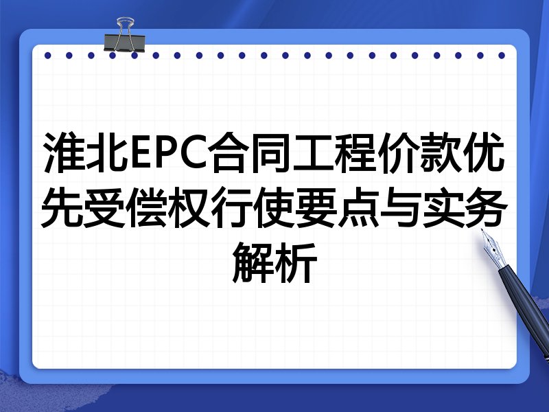 淮北EPC合同工程价款优先受偿权行使要点与实务解析