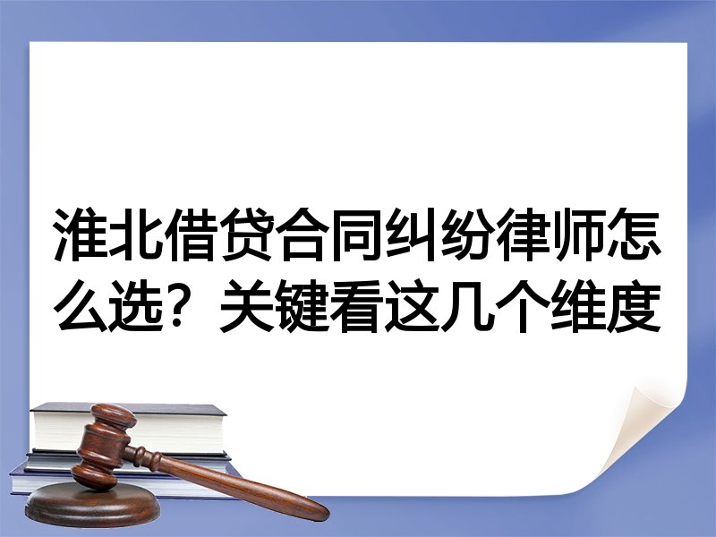淮北借贷合同纠纷律师怎么选？关键看这几个维度