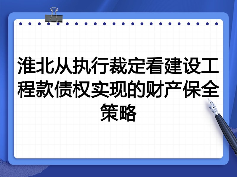 淮北从执行裁定看建设工程款债权实现的财产保全策略