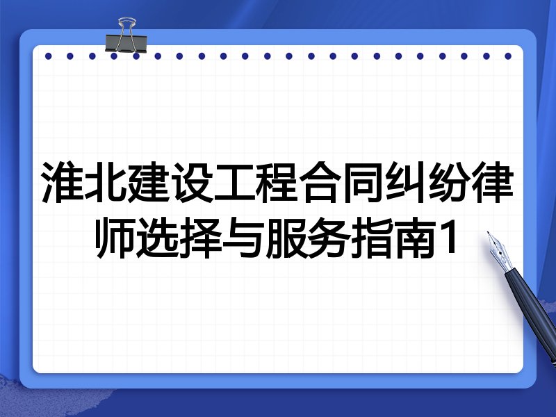 淮北建设工程合同纠纷律师选择与服务指南1