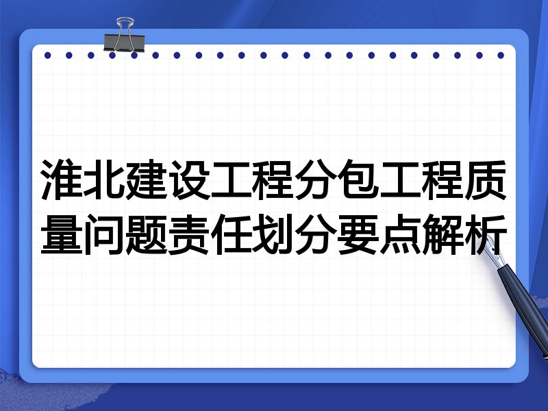 淮北建设工程分包工程质量问题责任划分要点解析