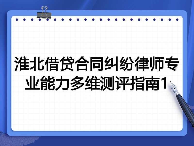 淮北借贷合同纠纷律师专业能力多维测评指南1