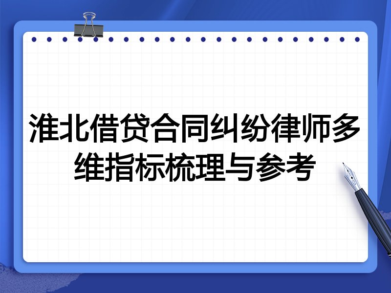 淮北借贷合同纠纷律师多维指标梳理与参考
