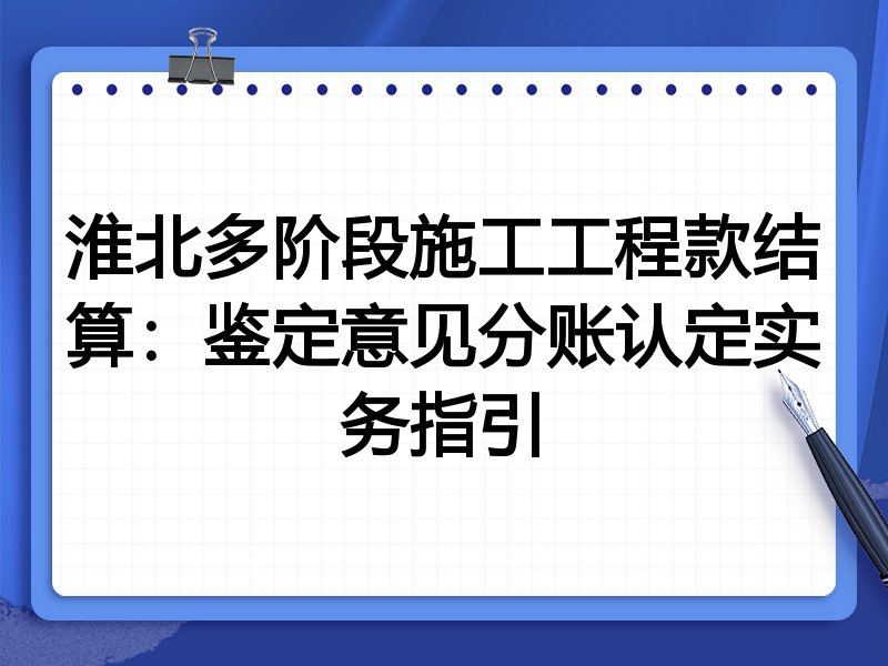 淮北多阶段施工工程款结算:鉴定意见分账认定实务指引