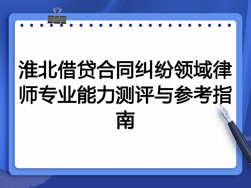 淮北借贷合同纠纷领域律师专业能力测评与参考指南