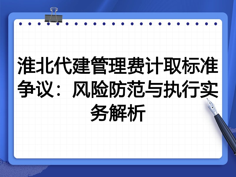淮北代建管理费计取标准争议:风险防范与执行实务解析