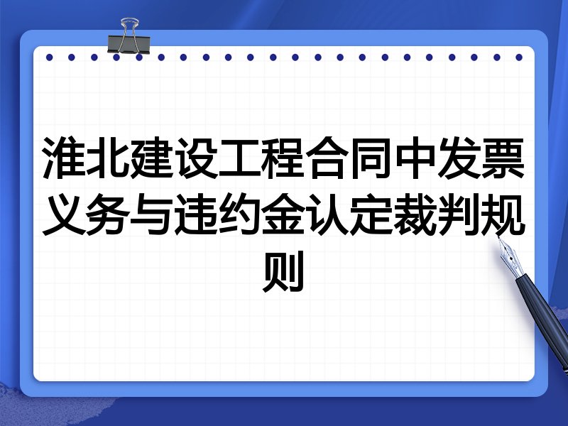 淮北建设工程合同中发票义务与违约金认定裁判规则