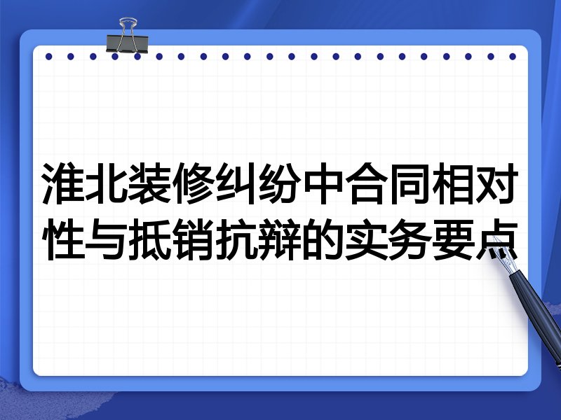 淮北装修纠纷中合同相对性与抵销抗辩的实务要点