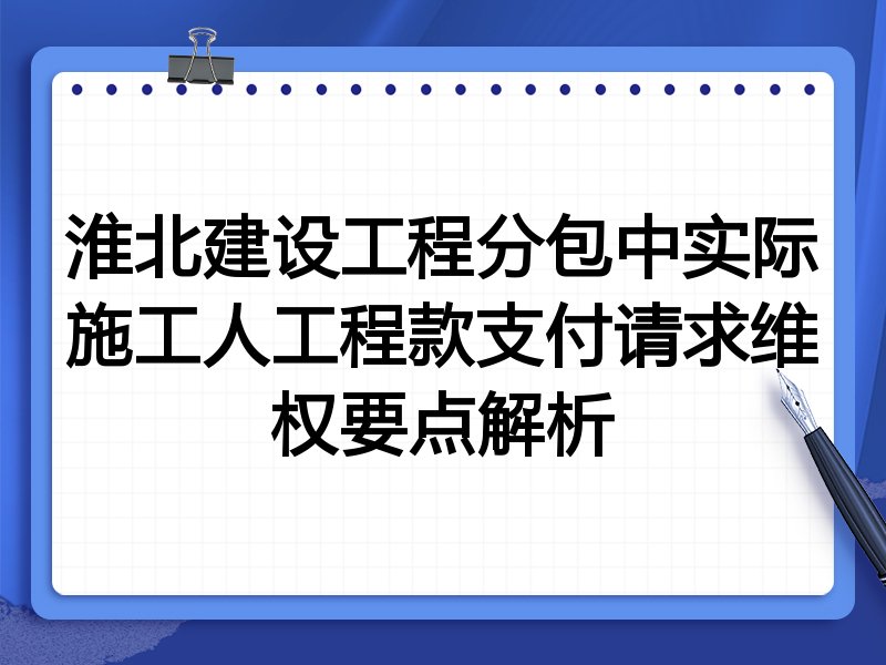 淮北建设工程分包中实际施工人工程款支付请求维权要点解析