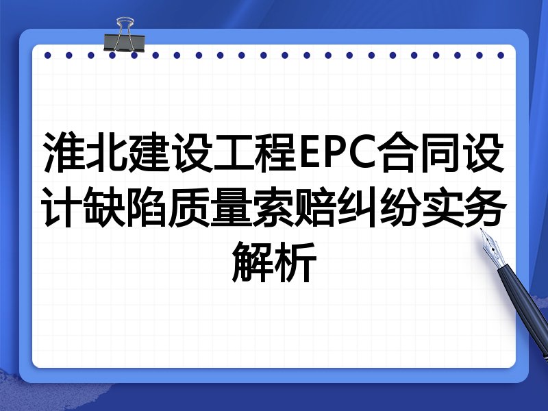 淮北建设工程EPC合同设计缺陷质量索赔纠纷实务解析