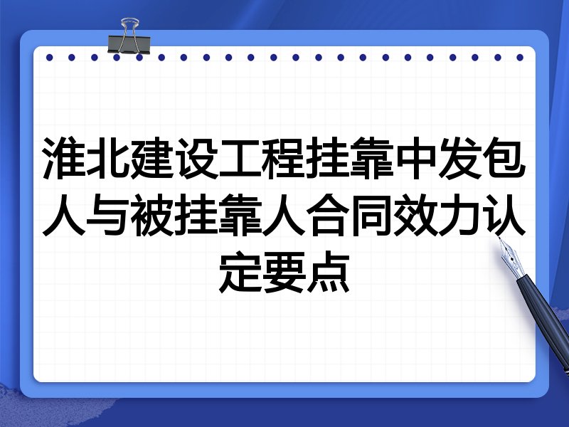 淮北建设工程挂靠中发包人与被挂靠人合同效力认定要点