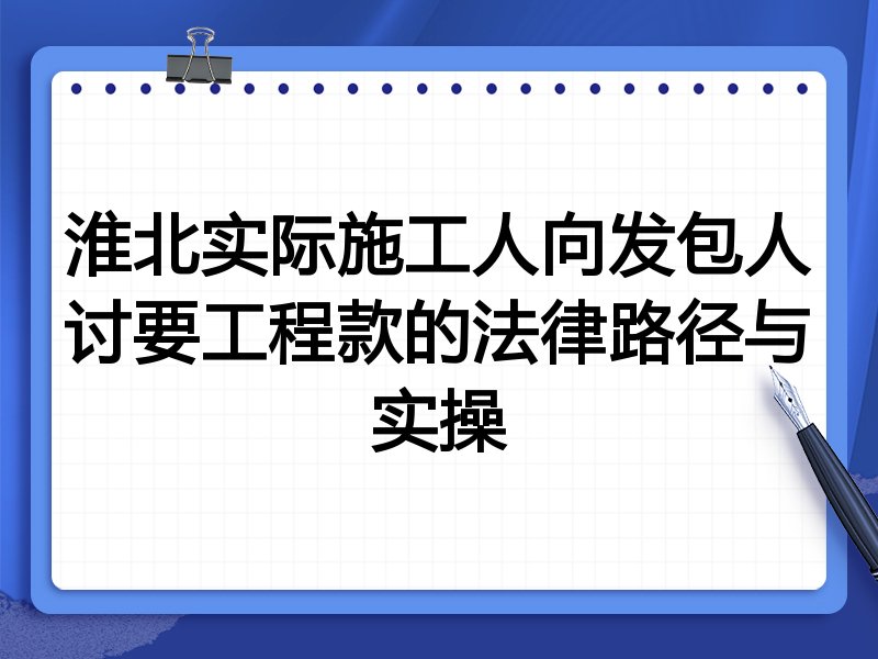 淮北实际施工人向发包人讨要工程款的法律路径与实操