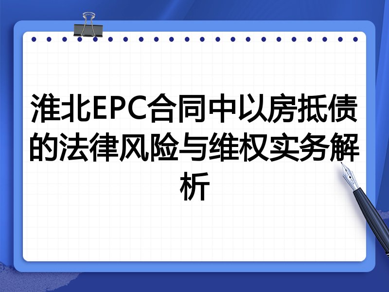 淮北EPC合同中以房抵债的法律风险与维权实务解析