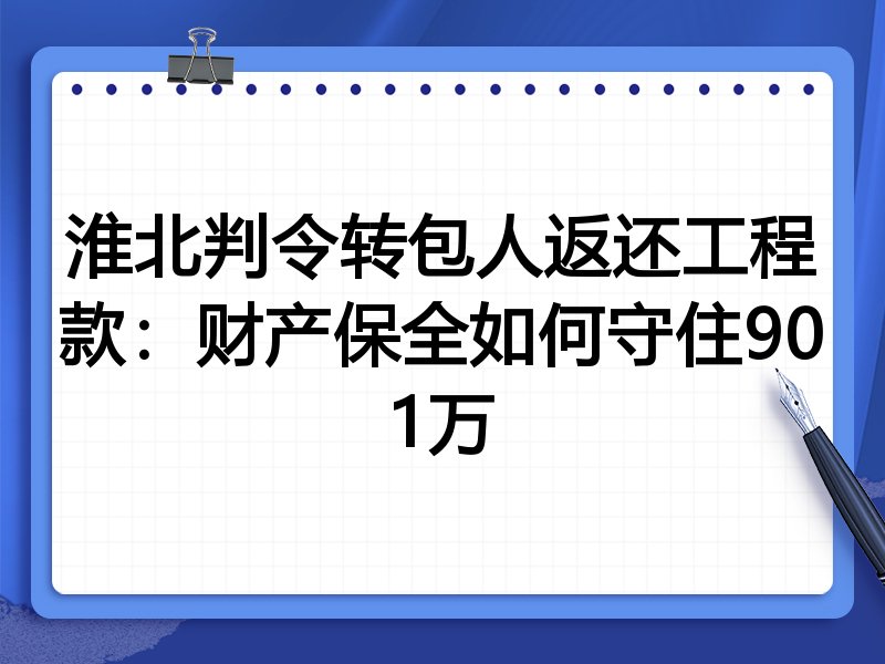 淮北判令转包人返还工程款:财产保全如何守住901万